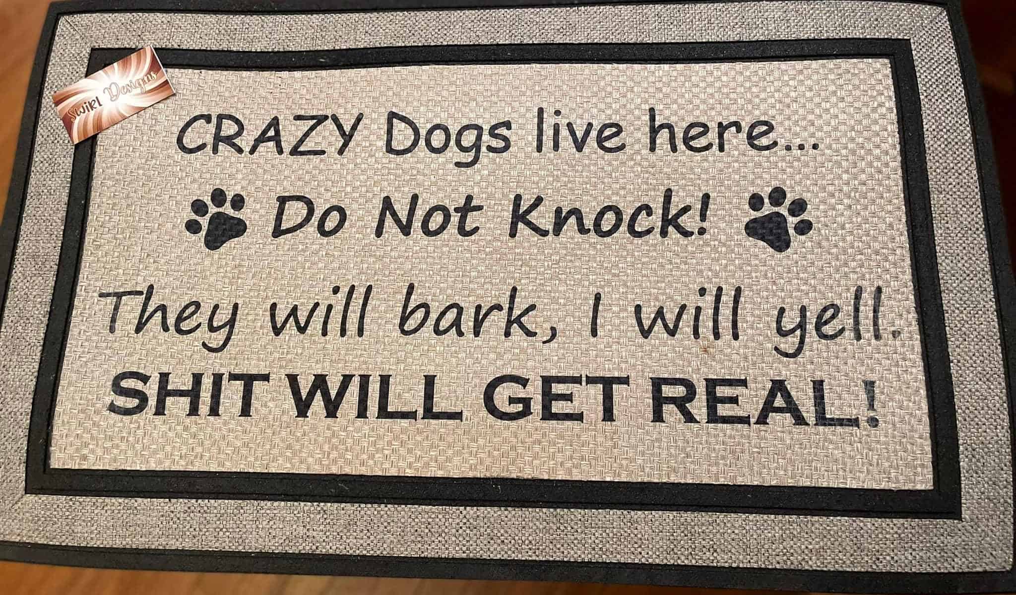 Crazy Dogs live here...Do Not Knock! They will bark, I will yell SH** WILL GET REAL