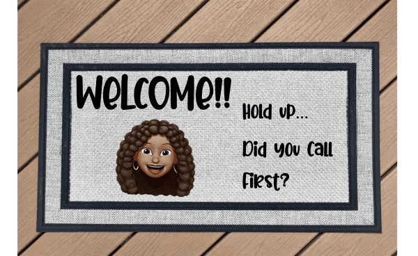 Welcome!! Hold up, Did you call first?
