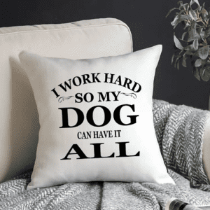I Work Hard So My Dog Can Have It All