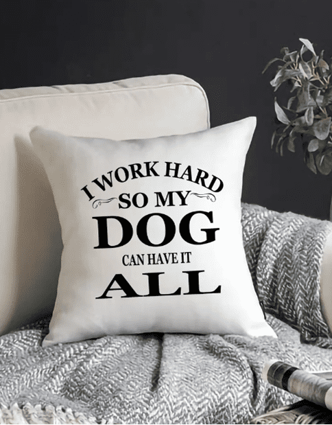 I Work Hard So My Dog Can Have It All
