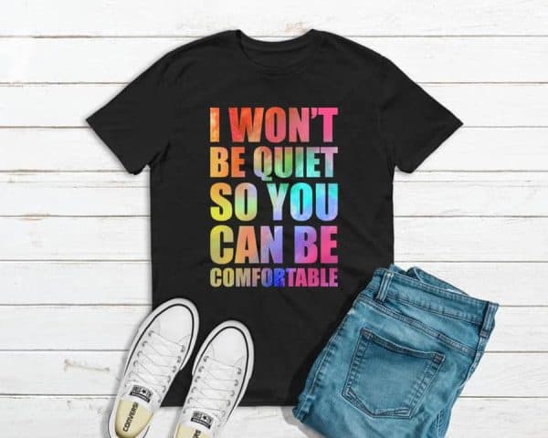 I Wont Be Quiet So You Can Be Comfortable